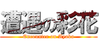 遭遇の彩花 (Encounter on Ayaka)