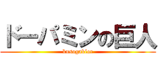 ドーパミンの巨人 (kusogakior)