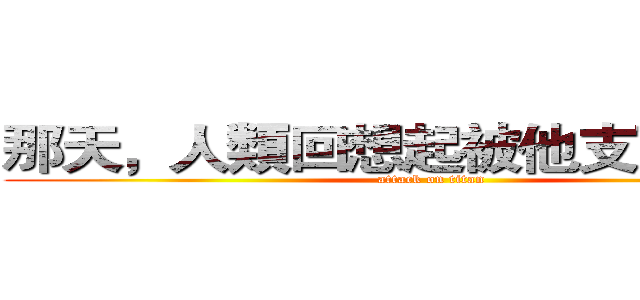 那天，人類回想起被他支配的恐怖 (attack on titan)