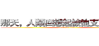 那天，人類回想起被他支配的恐怖 (attack on titan)
