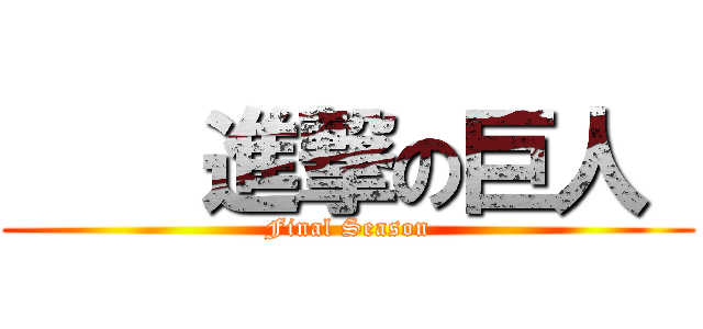     進撃の巨人  (Final Season)