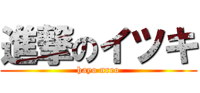 進撃のイツキ (hayo nreo)