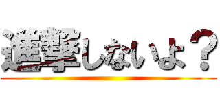 進撃しないよ？ ()