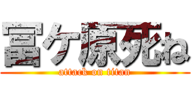 冨ケ原死ね (attack on titan)