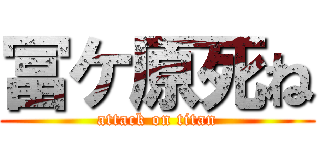 冨ケ原死ね (attack on titan)