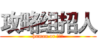 攻略组招人 (human or ？？？)