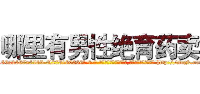 哪里有男性绝育药卖 (哪里有男性绝育药卖【电-186x2687x6963-Q278180069元-吉-药-业】我们做的是长期生意,靠的是老客户长期支持 http://sngk.net/IVxYHe
)