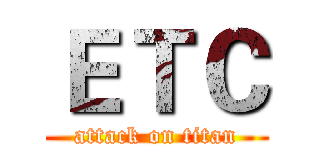 ＥＴＣ (attack on titan)