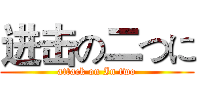 进击の二つに (attack on In two)
