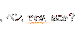 。ペン。ですが、なにか？ (attack on titan)