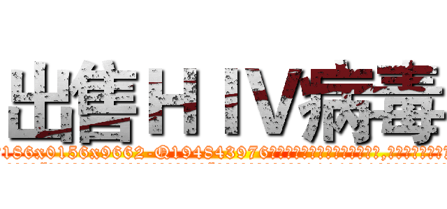 出售ＨＩＶ病毒 (出售HIV病毒【电.话186x0156x9662-Q194843976林氏药业】我们做的是长期生意,靠的是老客户长期支持
参考消息网2月20日报道 韩媒称，“剩女多、离婚率高的城市，房价一定会上涨。”这是中国经济学家金岩石2016年12月参加在上海举行的房地产相关论坛时说的话。
)