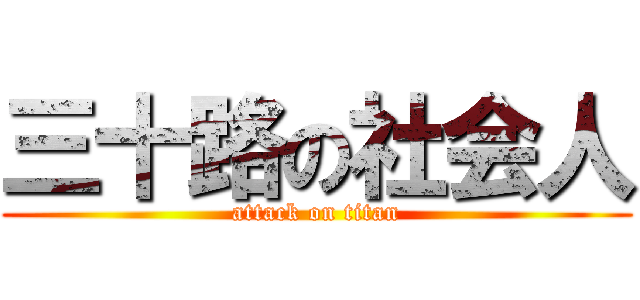 三十路の社会人 (attack on titan)
