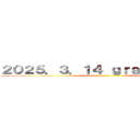 ２０２５．３．１４ ｇｒａｄｕａｔｉｏｎ ()