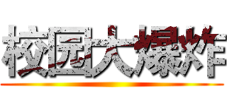 校园大爆炸 ()