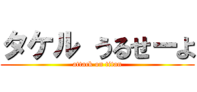 タケル うるせーよ (attack on titan)