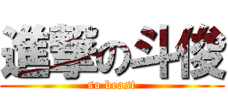 進撃の斗俊 (so beast)