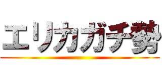 エリカガチ勢 ()
