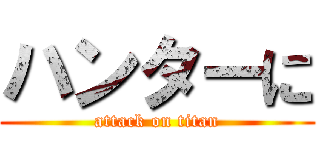 ハンターに (attack on titan)