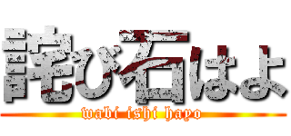 詫び石はよ (wabi ishi hayo)