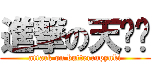 進撃の天习习 (attack on buttercupyuki)