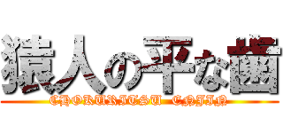 猿人の平な歯 (CHOKURITSU  ENJIN)