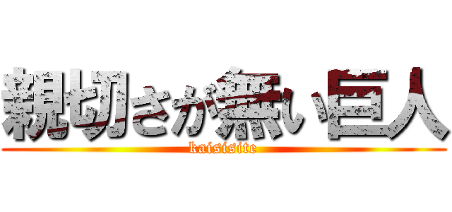 親切さが無い巨人 (kaisisite)