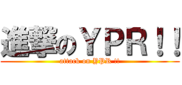 進撃のＹＰＲ！！ (attack on YPR !!)