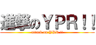 進撃のＹＰＲ！！ (attack on YPR !!)