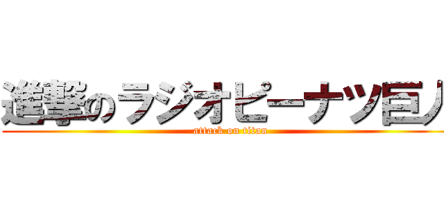 進撃のラジオピーナツ巨人 (attack on titan)