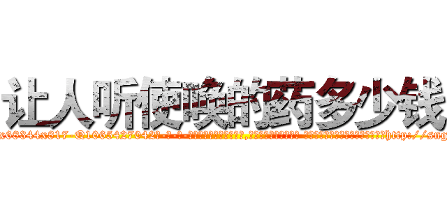 让人听使唤的药多少钱 (让人听使唤的药多少钱【电-话151x68344x817-Q1065427042元-吉-药-业】我们做的是长期生意,靠的是老客户长期支持 让人听使唤的药多少钱在发表了一篇http://sngk.net/NZMoau

参考消息网我们做的是长期生意,靠的是老客户长期支持也许我们早该意识到，就连鲍勃·霍斯金斯（金球奖戏剧类电影男主角 
)