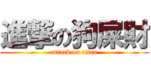 進撃の狗屎財 (attack on titan)