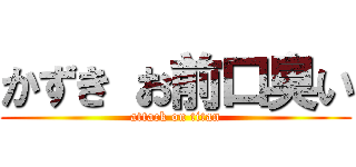 かずき お前口臭い (attack on titan)