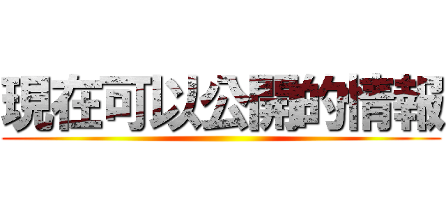 現在可以公開的情報 ()