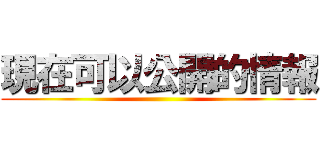 現在可以公開的情報 ()