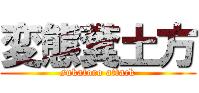 変態糞土方 (sukatoro attack)