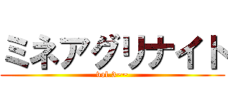 ミネアグリナイト (vol.3~~)