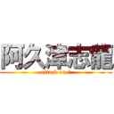 阿久津志龍 (attack on ?)