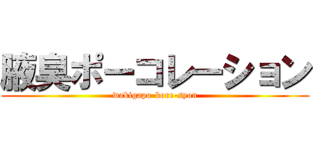 腋臭ポーコレーション (wakigapo-kore-syon)