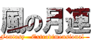 風の月連 (  Fantasy   Extradimensional    )