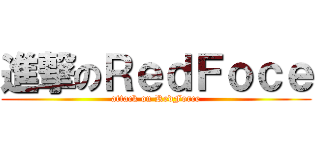 進撃のＲｅｄＦｏｃｅ (attack on RedForce)