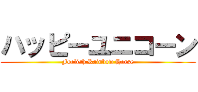 ハッピーユニコーン (Foolish Rainbow Horse)