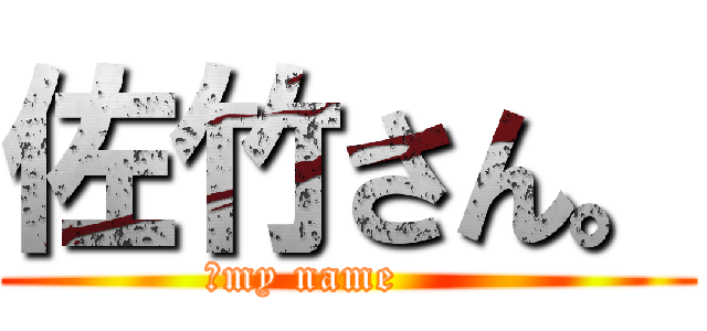 佐竹さん。 (↑my name      )