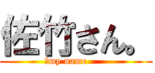 佐竹さん。 (↑my name      )