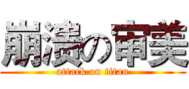 崩溃の审美 (attack on titan)