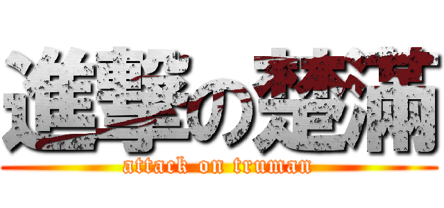 進撃の楚滿 (attack on truman)