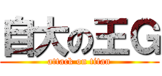 自大の王Ｇ (attack on titan)