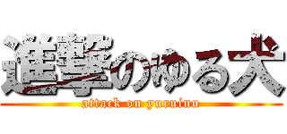 進撃のゆる犬 (attack on yuruinu)