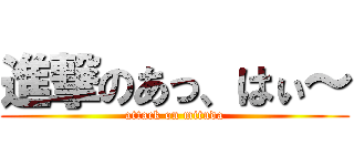 進撃のあっ、はぃ～ (attack on mituda)