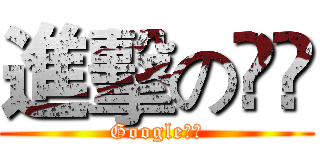 進擊の㊰㊰ (Google家族)