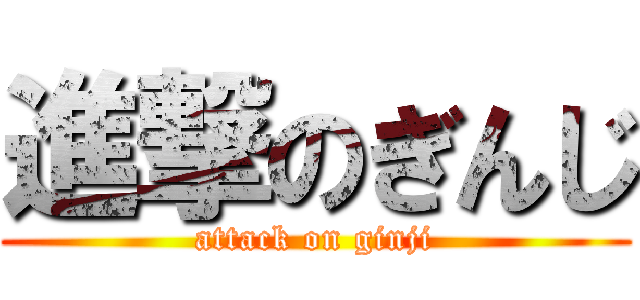 進撃のぎんじ (attack on ginji)